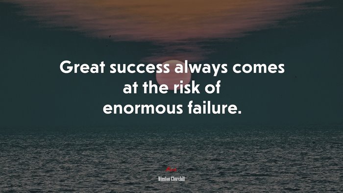Great success always comes at the risk of enormous failure. | Winston Churchill quote