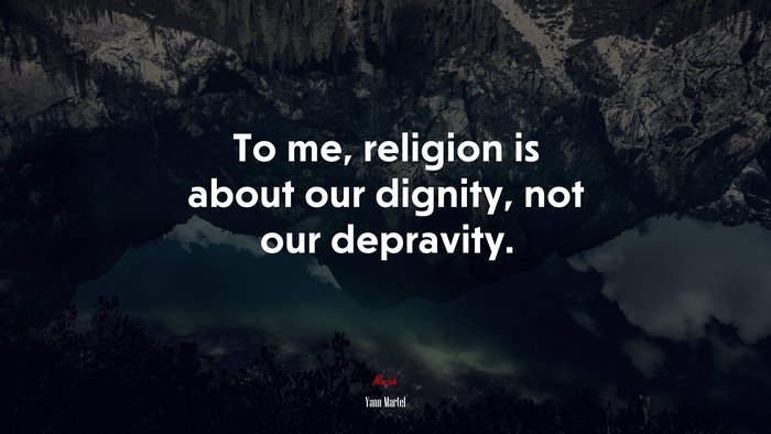To me, religion is about our dignity, not our depravity. | Yann Martel quote