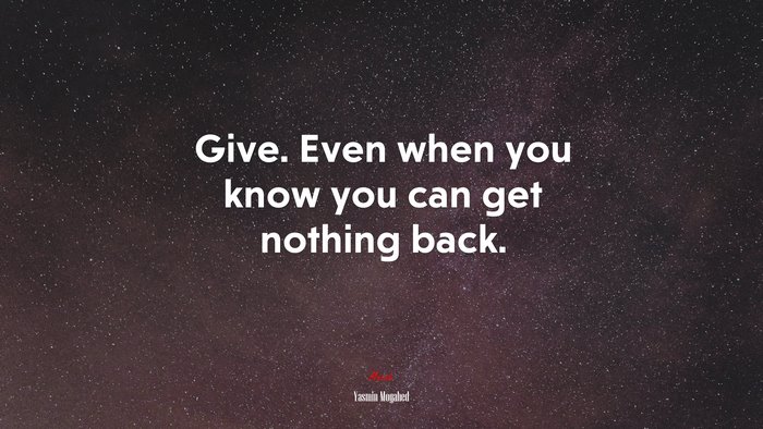 Give. Even when you know you can get nothing back. | Yasmin Mogahed quote
