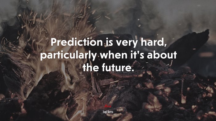Prediction is very hard, particularly when it’s about the future. | Yogi Berra quote