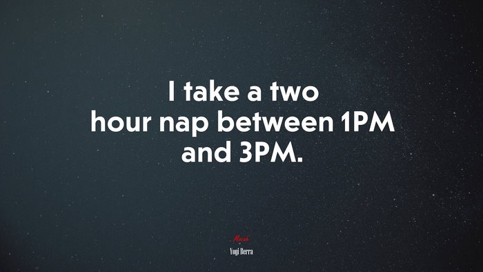I take a two hour nap between 1PM and 3PM. | Yogi Berra quote