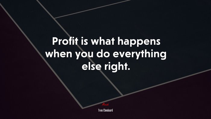 Profit is what happens when you do everything else right. | Yvon Chouinard quote