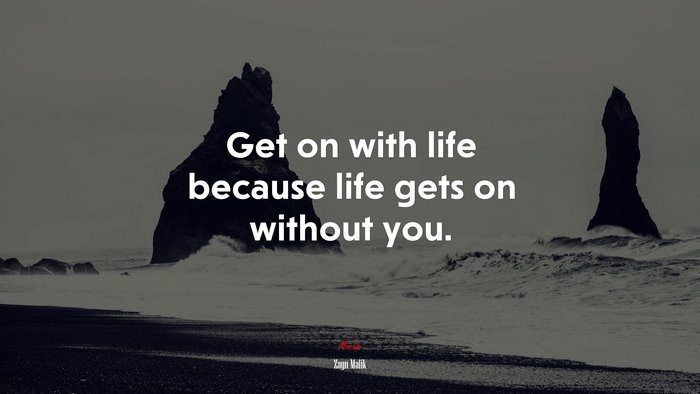 Get on with life because life gets on without you. | Zayn Malik quote