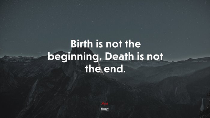 Birth is not the beginning, Death is not the end. | Zhuangzi quote