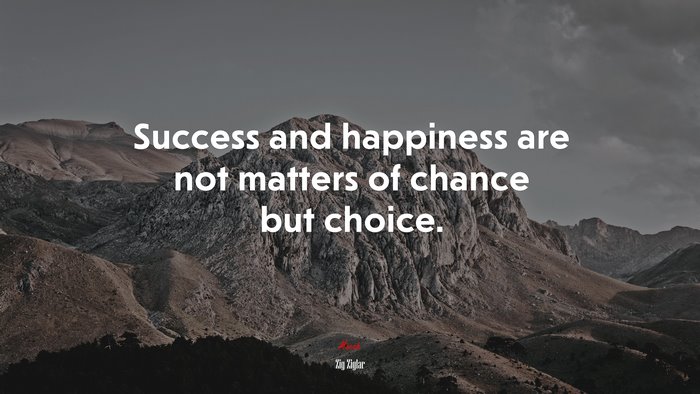 Success and happiness are not matters of chance but choice. | Zig Ziglar quote