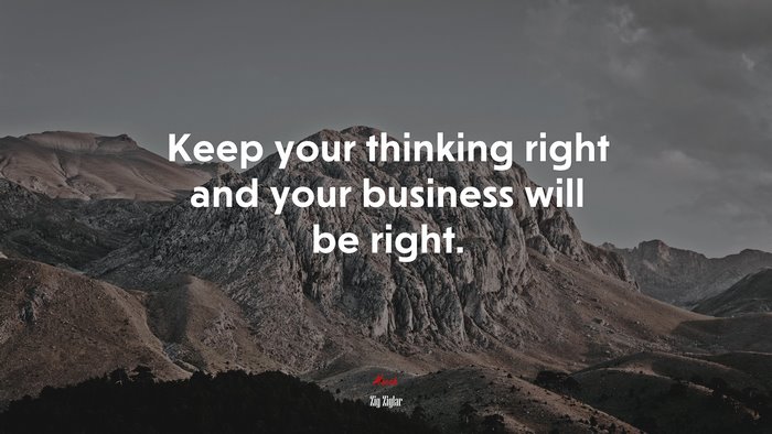 Keep your thinking right and your business will be right. | Zig Ziglar quote