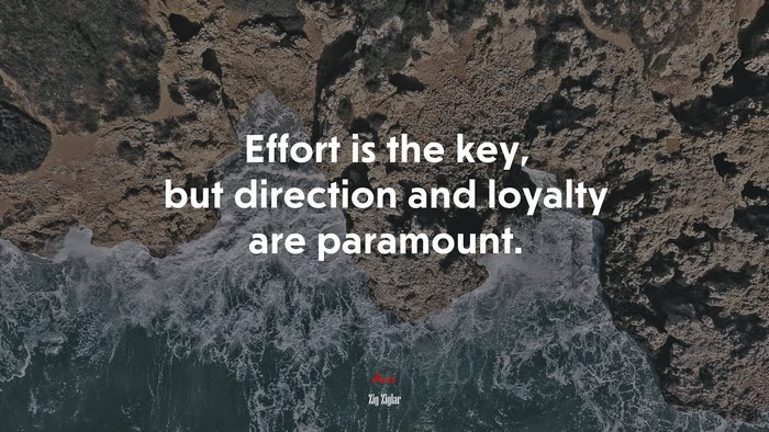 Effort is the key, but direction and loyalty are paramount. | Zig Ziglar quote