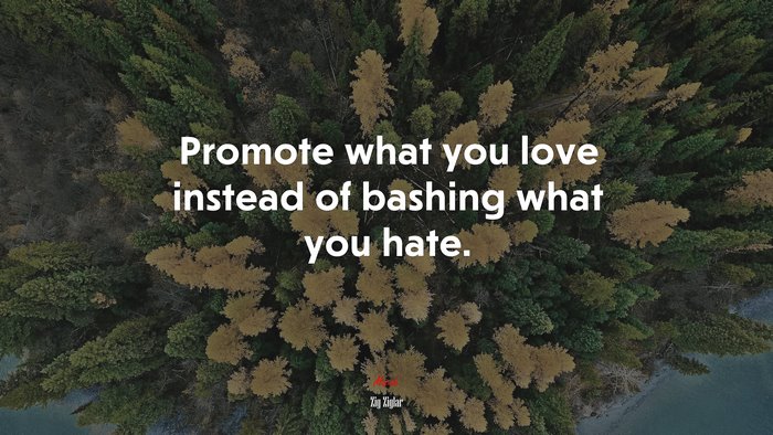 Promote what you love instead of bashing what you hate. | Zig Ziglar quote