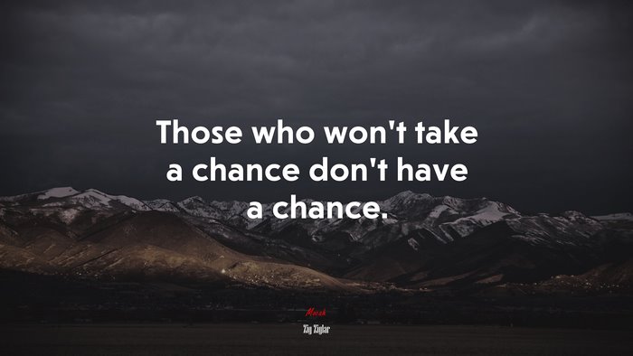 Those who won’t take a chance don’t have a chance. | Zig Ziglar quote
