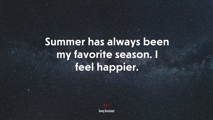 Summer has always been my favorite season. I feel happier. | Zooey Deschanel quote