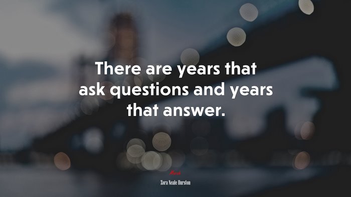 There are years that ask questions and years that answer. | Zora Neale Hurston quote