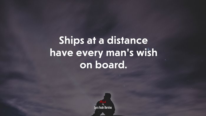 Ships at a distance have every man’s wish on board. | Zora Neale Hurston quote