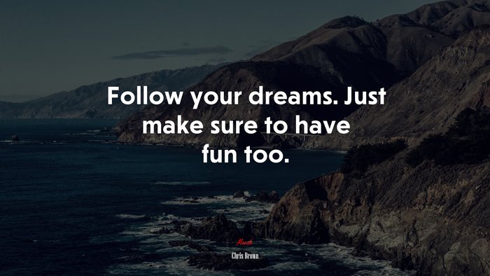 Follow your dreams. Just make sure to have fun too. | Chris Brown quote