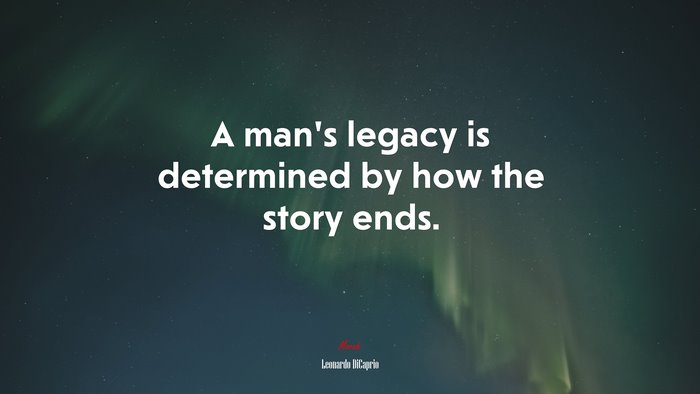 A man’s legacy is determined by how the story ends. | Leonardo DiCaprio quote