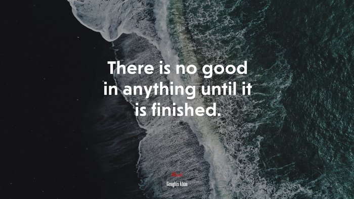There is no good in anything until it is finished. | Genghis Khan quote