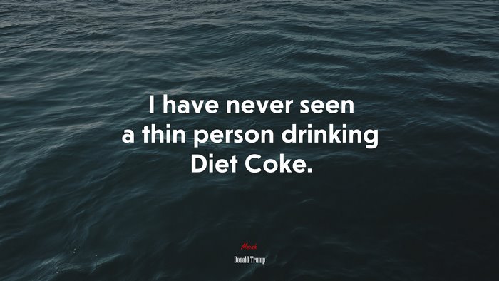I have never seen a thin person drinking Diet Coke. | Donald Trump quote