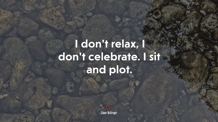 I don’t relax, I don’t celebrate. I sit and plot. | Conor McGregor quote