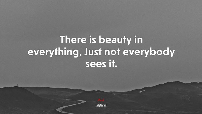 There is beauty in everything, Just not everybody sees it. | Andy Warhol quote