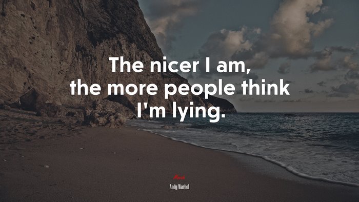 The nicer I am, the more people think I’m lying. | Andy Warhol quote