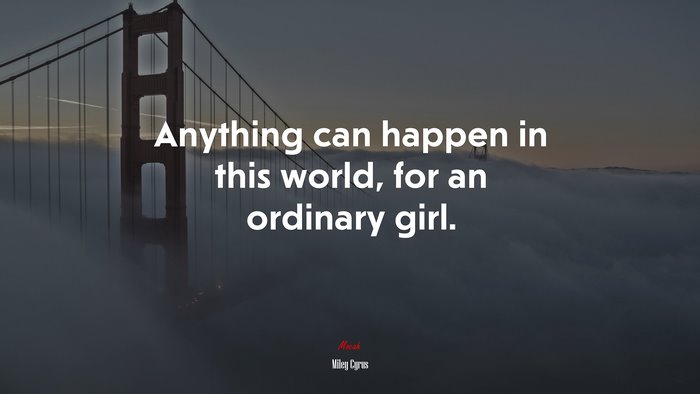 Anything can happen in this world, for an ordinary girl. | Miley Cyrus quote
