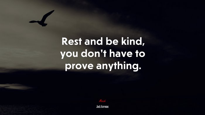 Rest and be kind, you don’t have to prove anything. | Jack Kerouac quote