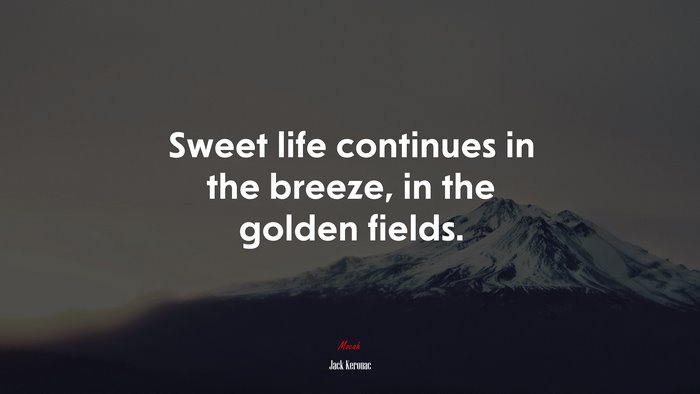 Sweet life continues in the breeze, in the golden fields. | Jack Kerouac quote