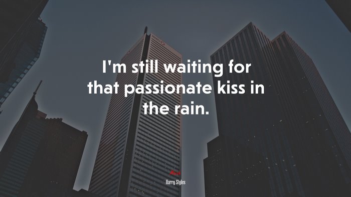 I’m still waiting for that passionate kiss in the rain. | Harry Styles quote