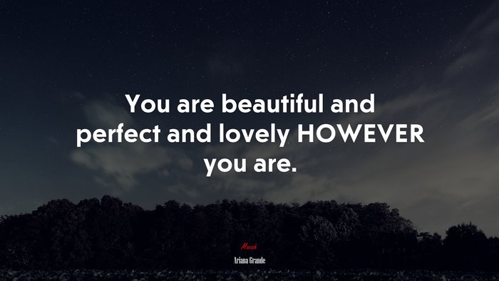 You are beautiful and perfect and lovely HOWEVER you are. | Ariana Grande quote