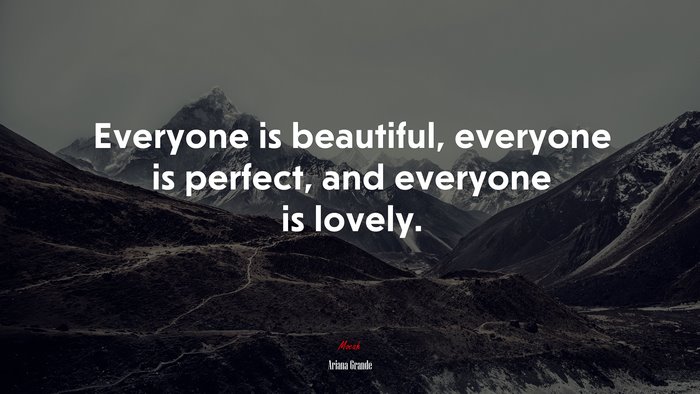 Everyone is beautiful, everyone is perfect, and everyone is lovely. | Ariana Grande quote