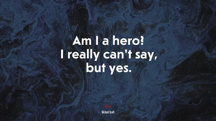 Am I a hero? I really can’t say, but yes. | Michael Scott quote