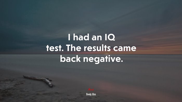 I had an IQ test. The results came back negative. | Woody Allen quote