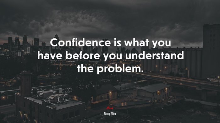 Confidence is what you have before you understand the problem. | Woody Allen quote
