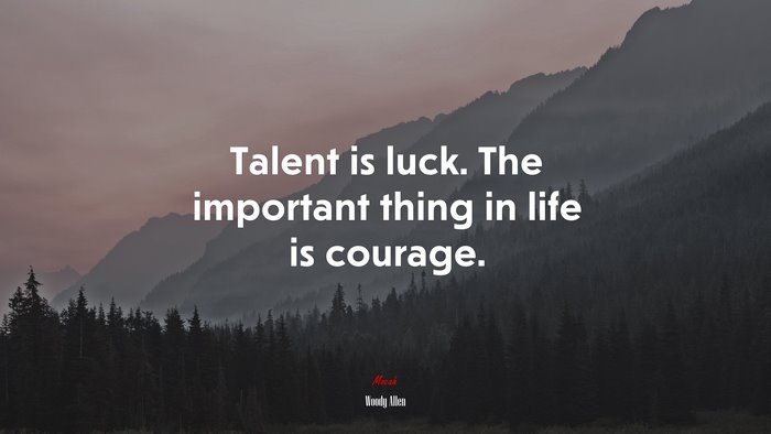 Talent is luck. The important thing in life is courage. | Woody Allen quote