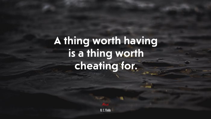 A thing worth having is a thing worth cheating for. | W. C. Fields quote