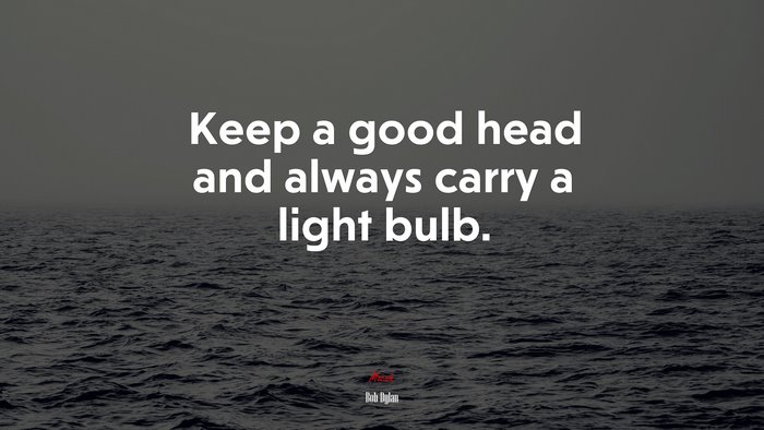 Keep a good head and always carry a light bulb. | Bob Dylan quote