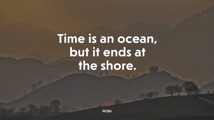 Time is an ocean, but it ends at the shore. | Bob Dylan quote