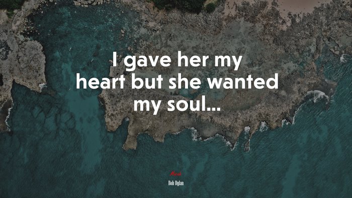 I gave her my heart but she wanted my soul... | Bob Dylan quote