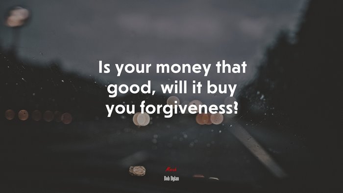 Is your money that good, will it buy you forgiveness? | Bob Dylan quote