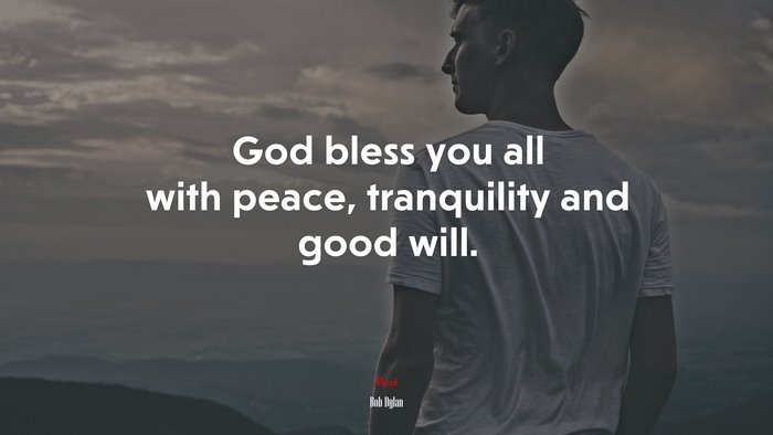 God bless you all with peace, tranquility and good will. | Bob Dylan quote