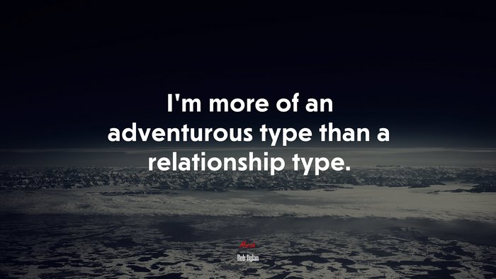 I’m more of an adventurous type than a relationship type. | Bob Dylan quote