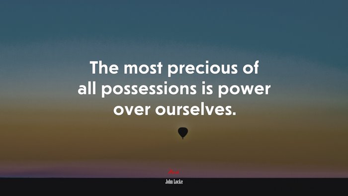 The most precious of all possessions is power over ourselves. | John Locke quote