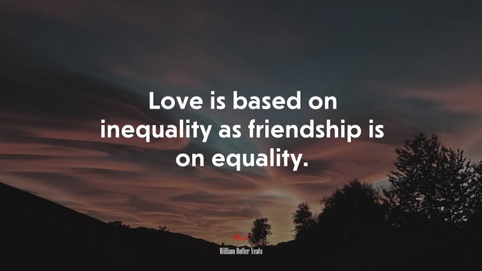 Love is based on inequality as friendship is on equality. | William Butler Yeats quote