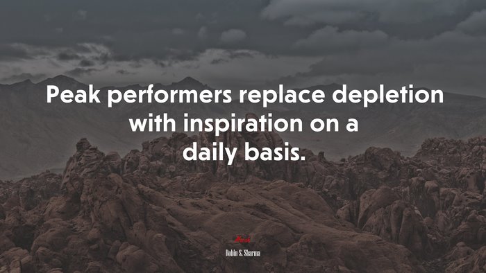 Peak performers replace depletion with inspiration on a daily basis. | Robin S. Sharma quote