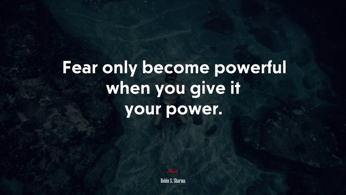 Fear only become powerful when you give it your power. | Robin S. Sharma quote