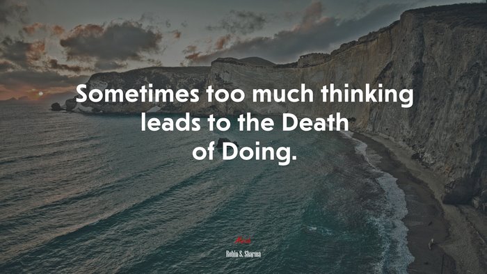 Sometimes too much thinking leads to the Death of Doing. | Robin S. Sharma quote