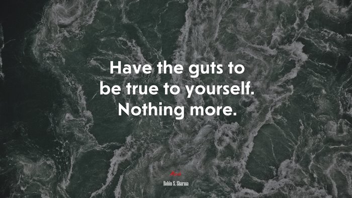 Have the guts to be true to yourself. Nothing more. | Robin S. Sharma quote