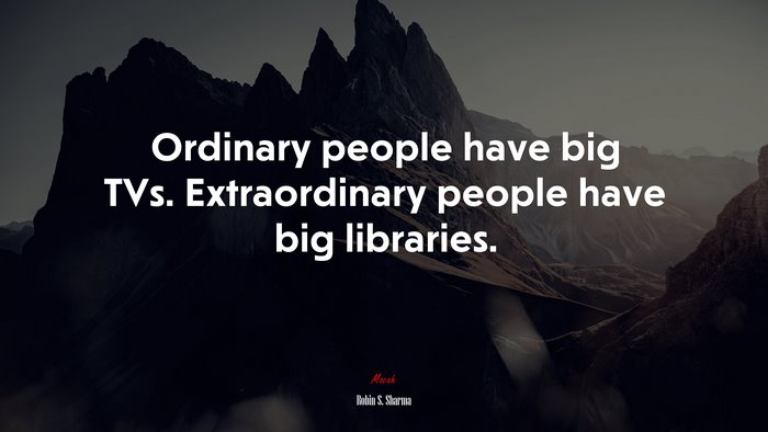 Ordinary people have big TVs. Extraordinary people have big libraries. | Robin S. Sharma quote