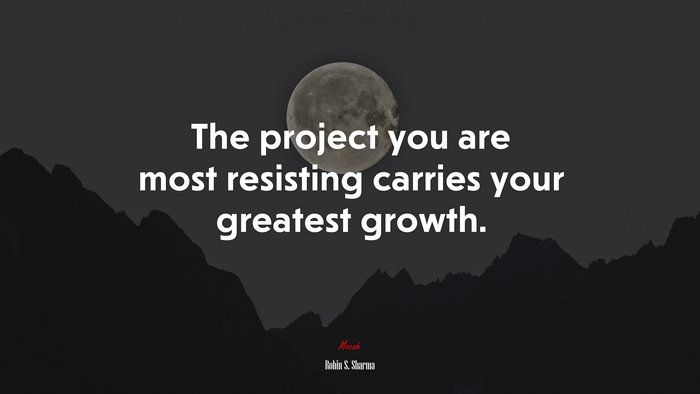The project you are most resisting carries your greatest growth. | Robin S. Sharma quote