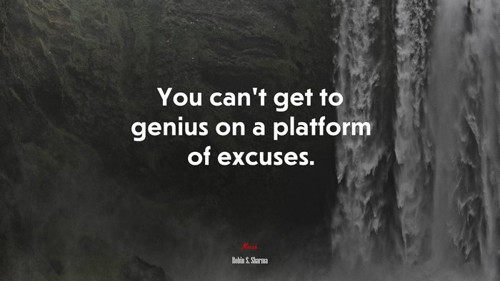 You can’t get to genius on a platform of excuses. | Robin S. Sharma quote