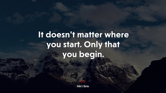 It doesn’t matter where you start. Only that you begin. | Robin S. Sharma quote